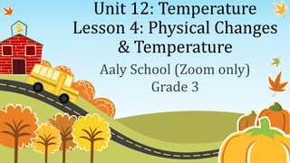 Unit 12: Temperature
Lesson 4: Physical Changes
& Temperature
Aaly School (Zoom only)
Grade 3
 