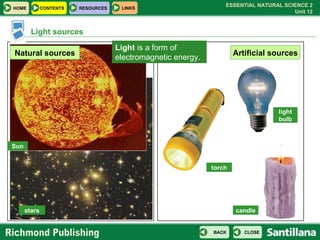 Light sources Sun stars Artificial sources candle torch Light  is a form of electromagnetic energy.  Natural sources light...
