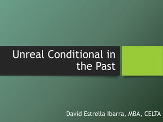 Unreal Conditional in
the Past
David Estrella Ibarra, MBA, CELTA
 