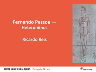 Fernando Pessoa —
Heterónimos
Ricardo Reis
 