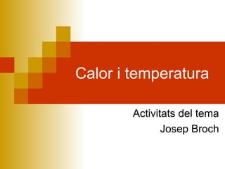 Calor i temperatura
Activitats del tema
Josep Broch
 