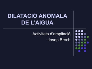 DILATACIÓ ANÒMALA
DE L’AIGUA
Activitats d’ampliació
Josep Broch
 