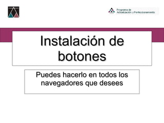 Instalación de botones Puedes hacerlo en todos los navegadores que desees 