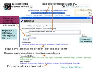 Separadas por espacios Pantalla que se muestra cuando hacemos click en Etiqueta de 2 palabras o más: espacios por + ó - Fuente: Daniel Primo Texto seleccionado (antes de TAG) Etiquetas ya asociadas a la dirección (click para seleccionar) Para enviar enlace a mis contactos Recomendaciones en base a mis etiquetas existentes Etiquetas.  Al escribir nos sugiere en base a las nuestras 