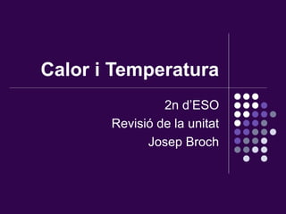 Calor i Temperatura
2n d’ESO
Revisió de la unitat
Josep Broch
 