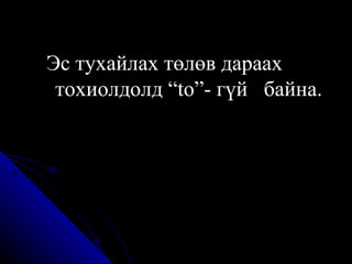 Эс тухайлах төлөв дараах тохиолдолд “to”- гүй  байна. 