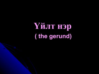 Үйлт нэр  ( the gerund) 
