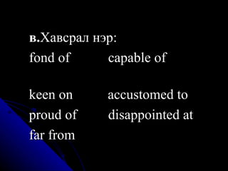 в. Хавсрал нэр:  fond of  capable of  keen on  accustomed to proud of  disappointed at  far from  
