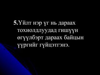 5. Үйлт нэр үг нь дараах тохиолдлуудад гишүүн өгүүлбэрт дараах байцын үүргийг гүйцэтгэнэ.  