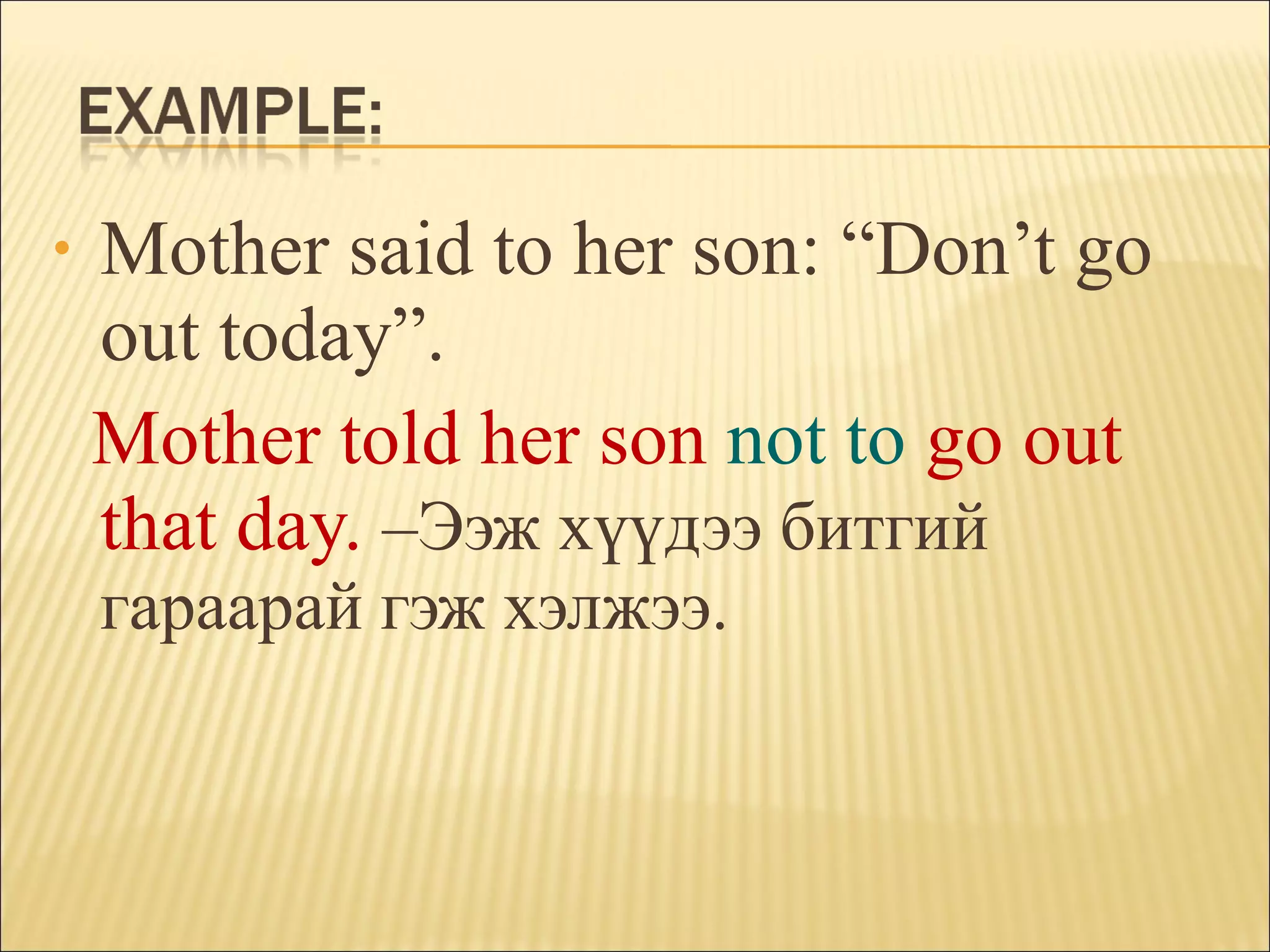 Mother said to her son: “Don’t go out today”. Mother told her son  not to   go out that day.  – Ээж хүүдээ битгий гараарай гэж хэлжээ. 