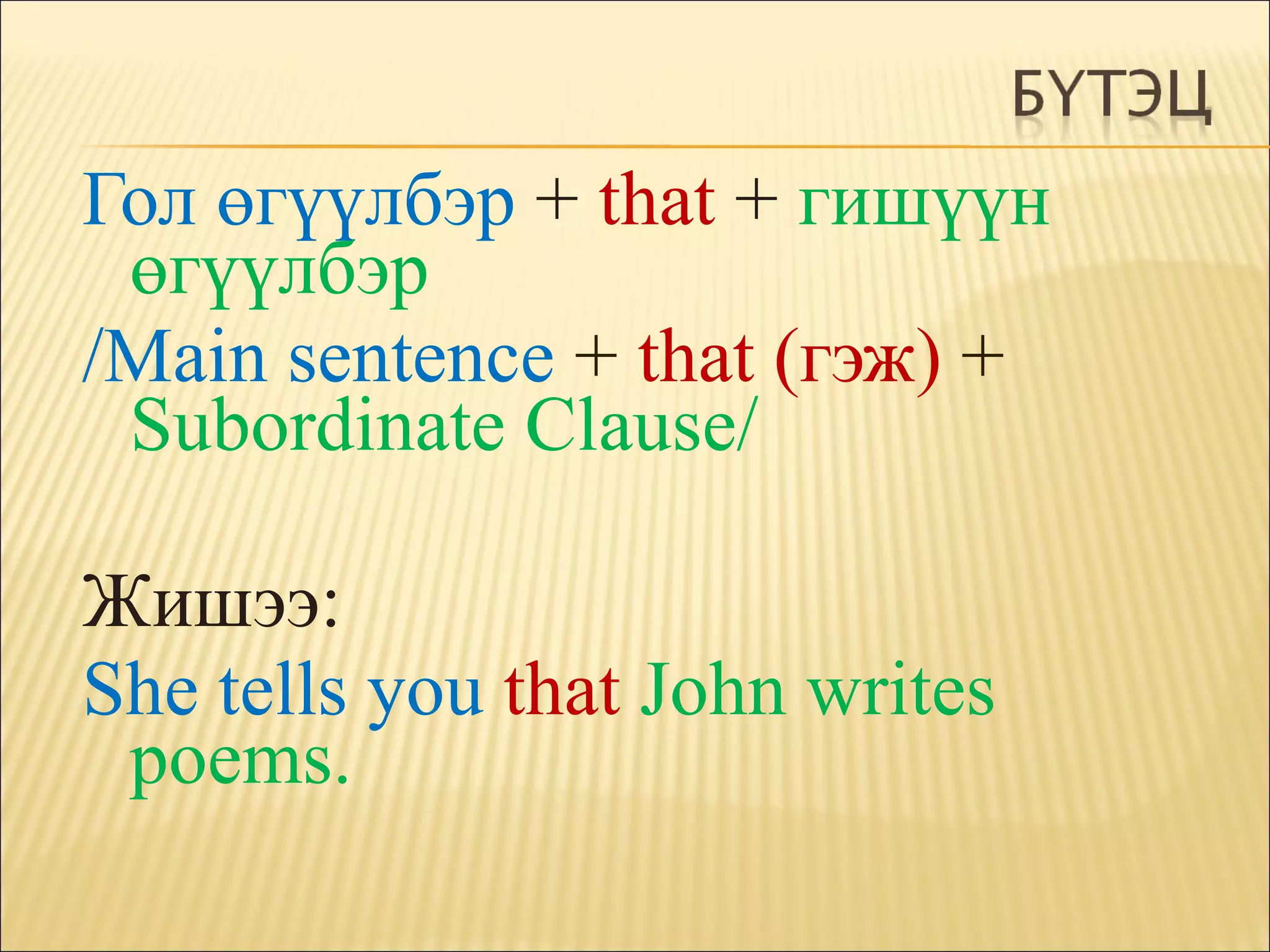 Гол өгүүлбэр  +  that  +  гишүүн өгүүлбэр / Main sentence  +   that ( гэж )   +   Subordinate Clause / Жишээ : She tells you  that   John writes poems .   