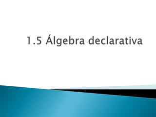 1.5 Álgebra declarativa 