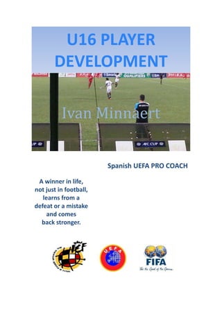 U16 PLAYER
DEVELOPMENT
Ivan Minnaert
Spanish UEFA PRO COACH
A winner in life,
not just in football,
learns from a
defeat o...