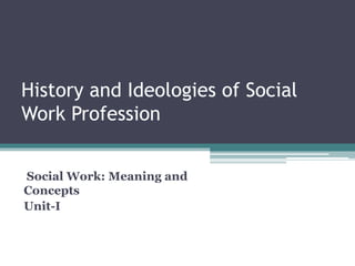 History and Ideologies of Social
Work Profession
Social Work: Meaning and
Concepts
Unit-I
 