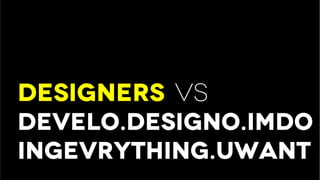 designers vs
develo.designo.Imdo
ingevrything.uwant
 