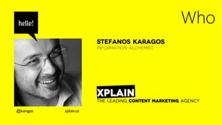 Who
Stefanos Karagos
Information Alchemist
XPLAIN
The Leading Content Marketing Agency
hello!
@karagos xplain.co
 