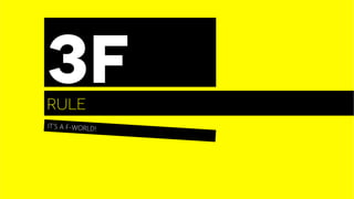 IT’S A F-WORLD!
rule
3f
 