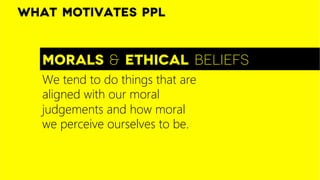 Morals & ethical beliefs
What motivates ppl
We tend to do things that are
aligned with our moral
judgements and how moral
we perceive ourselves to be. 
 