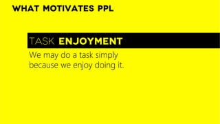 Task enjoyment
What motivates ppl
We may do a task simply
because we enjoy doing it. 
 