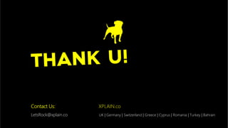 LetsRock@xplain.co
Contact Us:
 XPLAIN.co
UK | Germany | Switzerland | Greece | Cyprus | Romania | Turkey | Bahrain
Thank u!
 