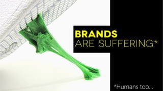Brands
are Suffering*
*Humans too…
 