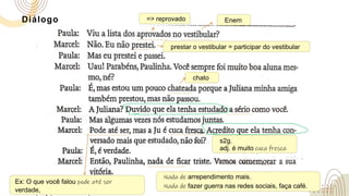 Diálogo => reprovado
prestar o vestibular = participar do vestibular
Enem
chato
Ex: O que você falou pode até ser
verdade,
s2g.
adj. é muito cuca fresca
Nada de arrependimento mais.
Nada de fazer guerra nas redes sociais, faça café.
 