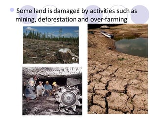 Some land is damaged by activities such as
 mining, deforestation and over-farming
 