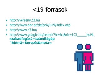 <19 források http://verseny.c3.hu http ://www.aec.at/de/prix/u19/index.asp http://www.c3.hu/   http://www.google.hu/search?hl=hu&rlz=1C1_____huHU301&q=" szabadfogású+számítógép "&btnG=Keresés&meta=   