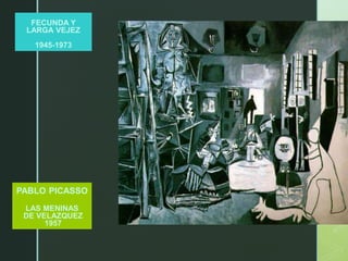 PABLO PICASSO
LAS MENINAS
DE VELAZQUEZ
1957
FECUNDA Y
LARGA VEJEZ
1945-1973
 