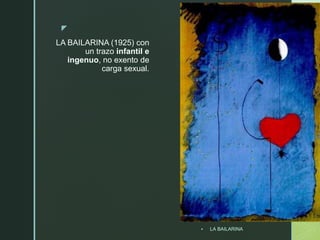 z
LA BAILARINA (1925) con
un trazo infantil e
ingenuo, no exento de
carga sexual.
 LA BAILARINA
 