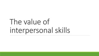 The value of
interpersonal skills
 