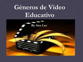 Géneros de Video
   Educativo
     By Ana Lee
 