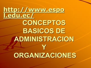 CONCEPTOS
BASICOS DE
ADMINISTRACION
Y
ORGANIZACIONES
http://www.espo
l.edu.ec/
 