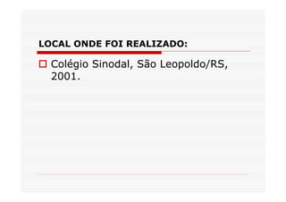LOCAL ONDE FOI REALIZADO:

  Colégio Sinodal, São Leopoldo/RS,
  2001.
 