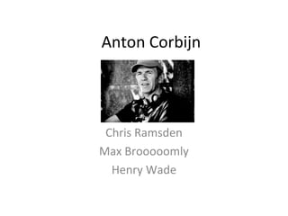 Anton Corbijn
Chris Ramsden
Max Brooooomly
Henry Wade
 