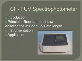 Introduction
Principle- Beer Lambert Law
Absorbance ∝ Conc. & Path length
Instrumentation
Application
 