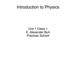 Introduction to Physics Unit 1 Class 1 E. Alexander Burt Potomac School 