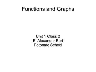 Functions and Graphs Unit 1 Class 2 E. Alexander Burt Potomac School 