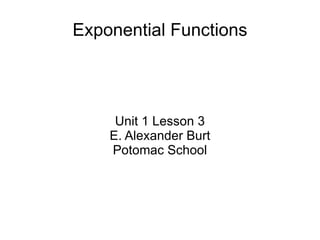 Exponential Functions Unit 1 Lesson 3 E. Alexander Burt Potomac School 