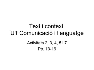Text i context  U1 Comunicació i llenguatge Activitats 2, 3, 4, 5 i 7 Pp. 13-16 