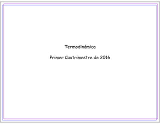 Termodinámica
Termodinámica
Primer Cuatrimestre de 2016
 