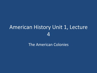 American History Unit 1, Lecture
4
The American Colonies

 