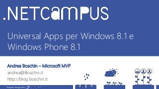 Template designed by
Universal Apps per Windows 8.1 e
Windows Phone 8.1
Andrea Boschin – Microsoft MVP
andrea@Boschin.it
http://blog.boschin.it
Template designed by
 