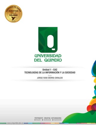 Unidad 1 - EA2
TECNOLOGÍAS DE LA INFORMACIÓN Y LA SOCIEDAD
Autor
JORGE IVAN SIERRA GIRALDO
 