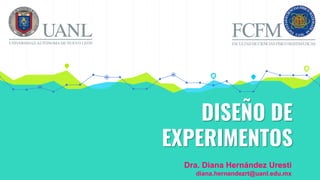 DISEÑO DE
EXPERIMENTOS
Dra. Diana Hernández Uresti
diana.hernandezrt@uanl.edu.mx
 