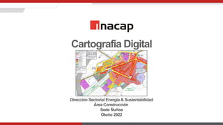 Cartografía Digital
Dirección Sectorial Energía & Sustentabilidad
Área Construcción
Sede Ñuñoa
Otoño 2022
 