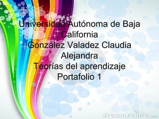 Universidad Autónoma de Baja
          California
  González Valadez Claudia
          Alejandra
   Teorías del aprendizaje
         Portafolio 1
 