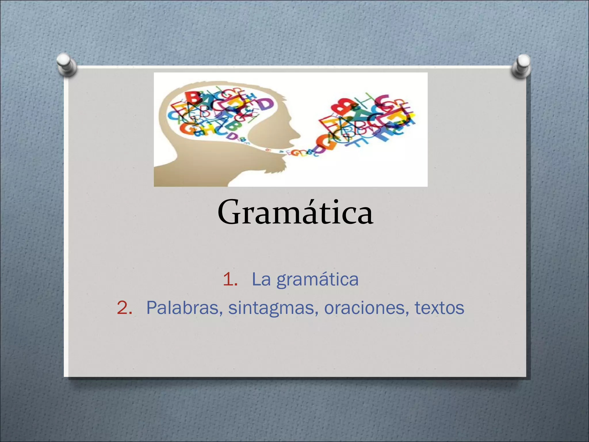 Gramática
1. La gramática
2. Palabras, sintagmas, oraciones, textos
 