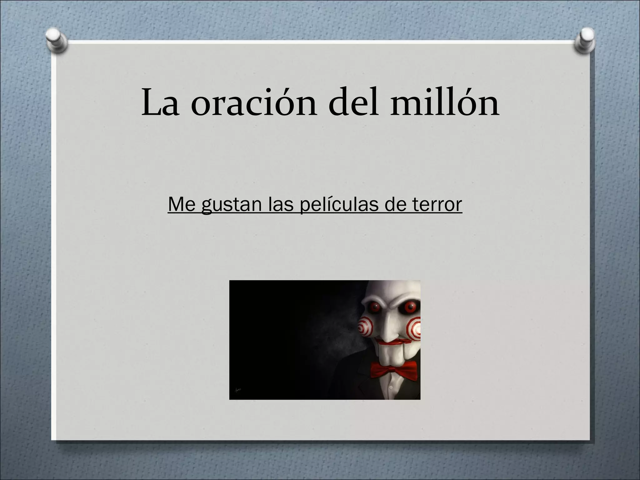 La oración del millón
Me gustan las películas de terror
 