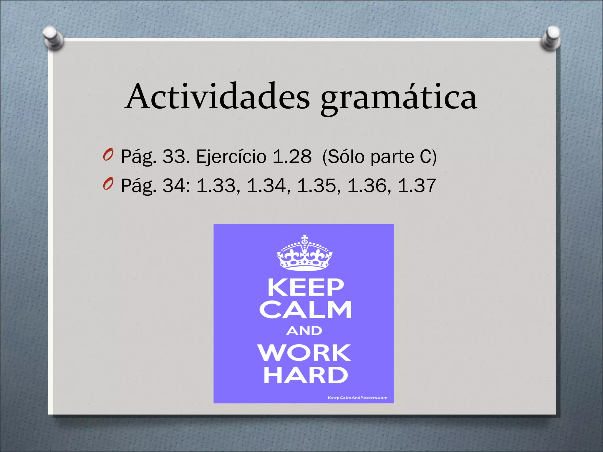 Actividades gramática
O Pág. 33. Ejercício 1.28 (Sólo parte C)
O Pág. 34: 1.33, 1.34, 1.35, 1.36, 1.37
 